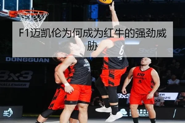 F1迈凯伦为何成为红牛的强劲威胁